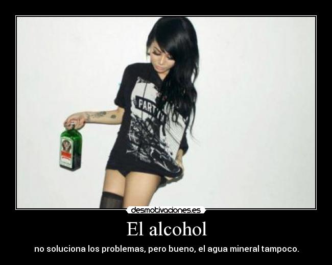 El alcohol - no soluciona los problemas, pero bueno, el agua mineral tampoco.