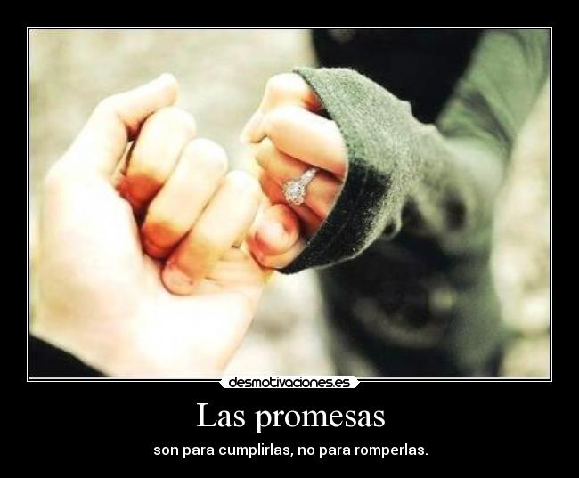 Las promesas - son para cumplirlas, no para romperlas.