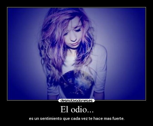 El odio... - es un sentimiento que cada vez te hace mas fuerte.