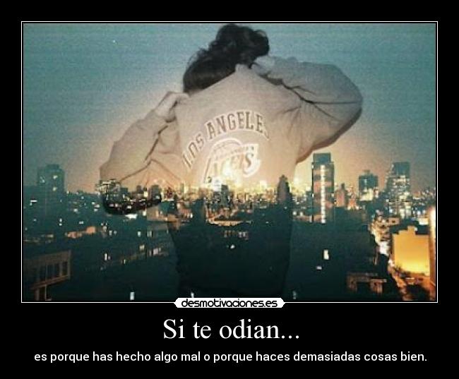 Si te odian... - es porque has hecho algo mal o porque haces demasiadas cosas bien.