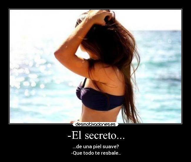 -El secreto... - ...de una piel suave?
-Que todo te resbale..