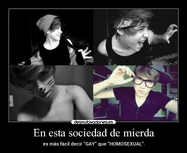 En esta sociedad de mierda - es más fácil decir GAY que HOMOSEXUAL.