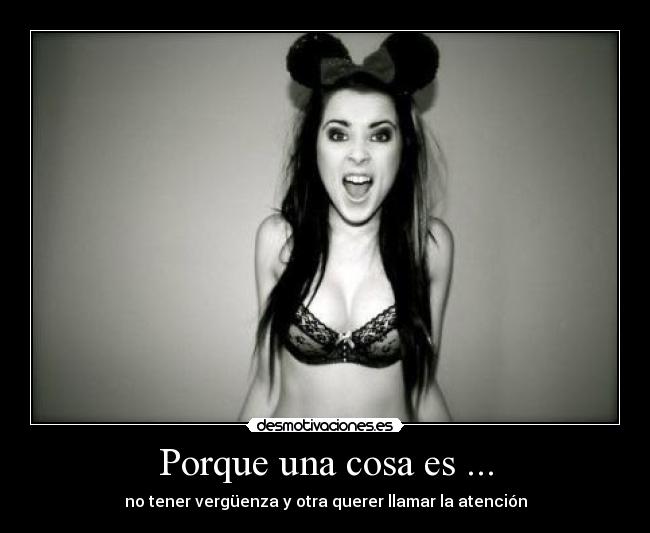 Porque una cosa es ... - no tener vergüenza y otra querer llamar la atención