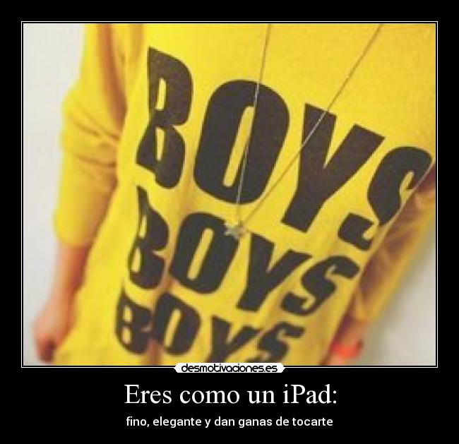 Eres como un iPad: - 