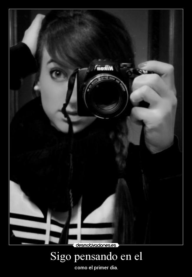 Sigo pensando en el - como el primer dia.