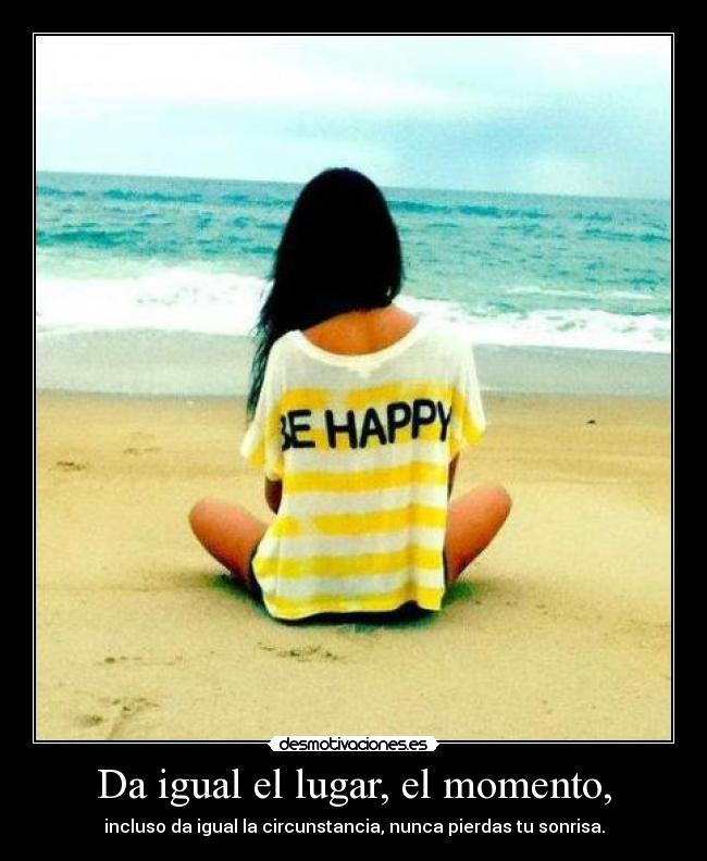 Da igual el lugar, el momento, - 