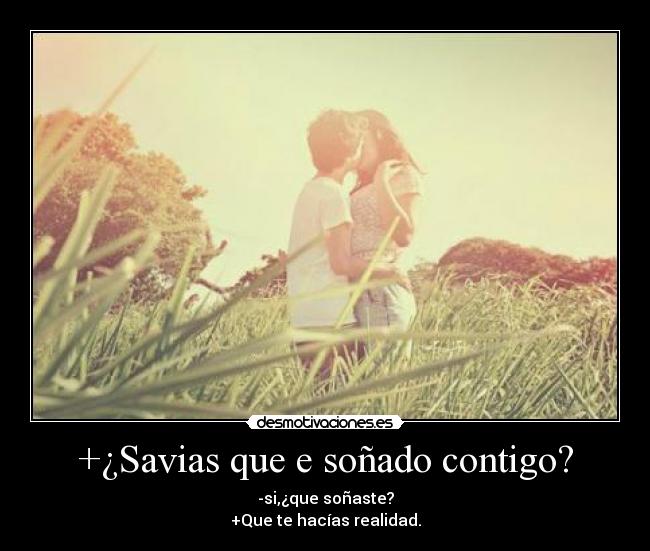+¿Savias que e soñado contigo? -