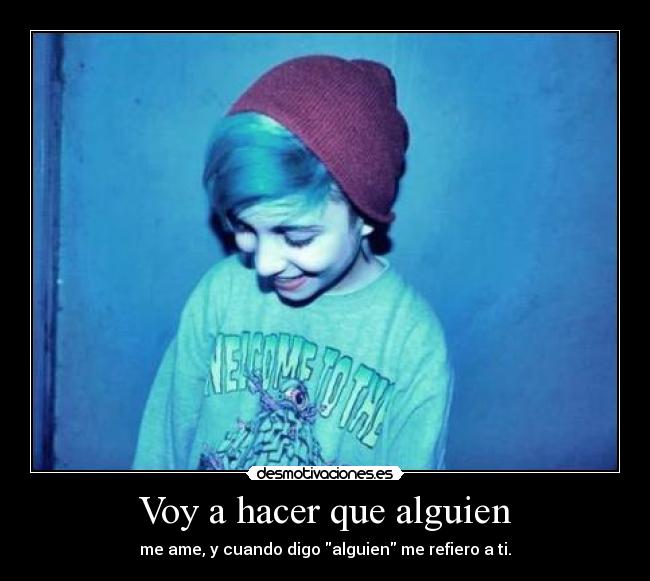 Voy a hacer que alguien - me ame, y cuando digo alguien me refiero a ti.