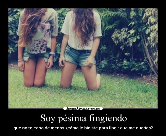 Soy pésima fingiendo - que no te echo de menos ¿cómo le hiciste para fingir que me querías?