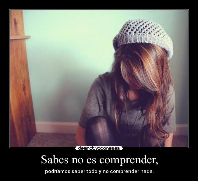 Sabes no es comprender, -