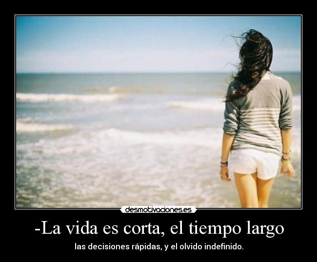 -La vida es corta, el tiempo largo - las decisiones rápidas, y el olvido indefinido.