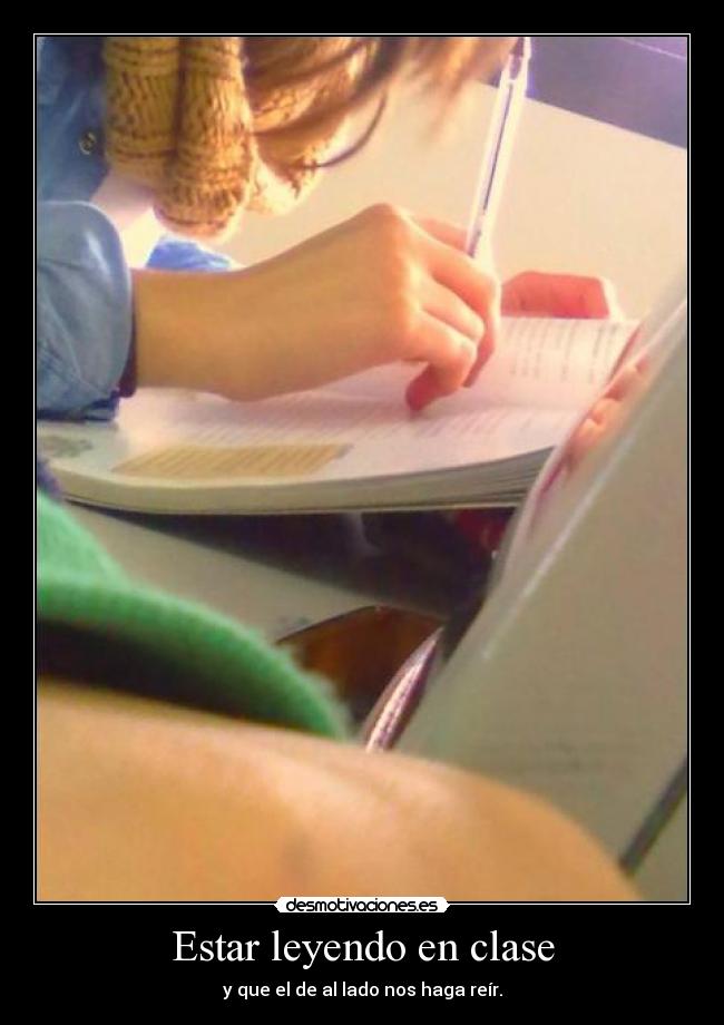 Estar leyendo en clase - y que el de al lado nos haga reír.