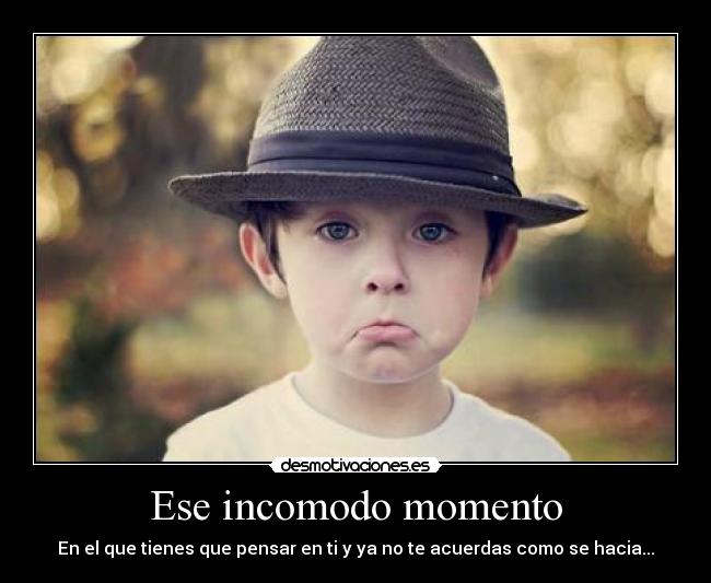 Ese incomodo momento - En el que tienes que pensar en ti y ya no te acuerdas como se hacia...