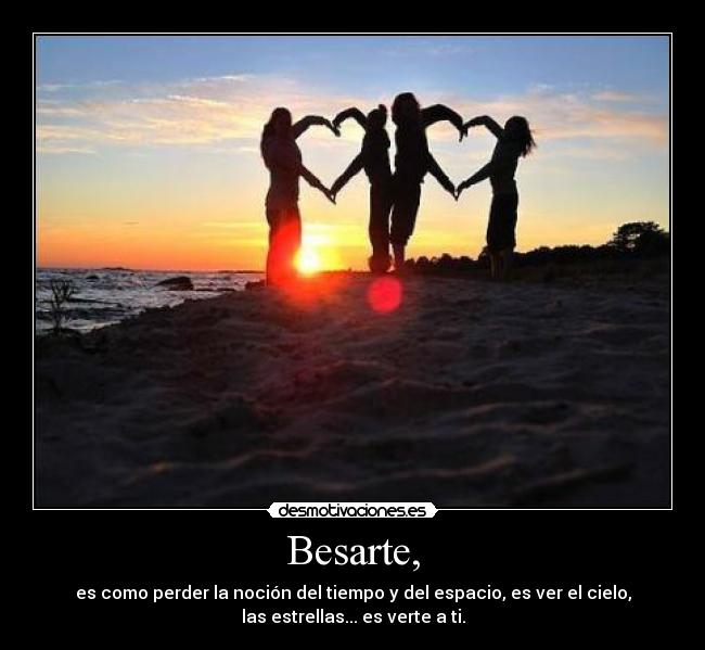 Besarte, - es como perder la noción del tiempo y del espacio, es ver el cielo,
las estrellas... es verte a ti.
