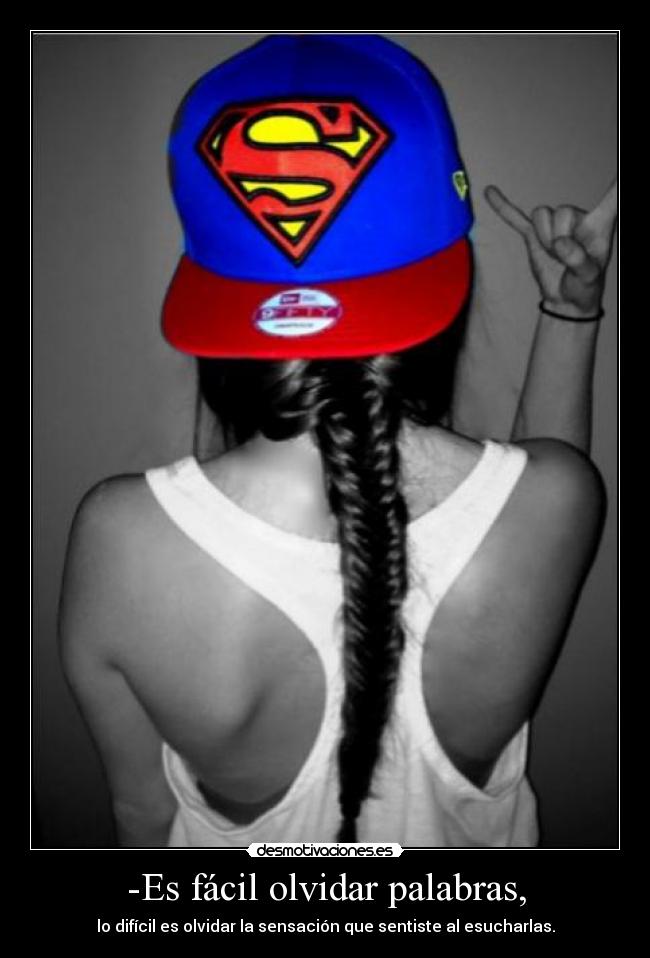 -Es fácil olvidar palabras, - lo difícil es olvidar la sensación que sentiste al esucharlas.