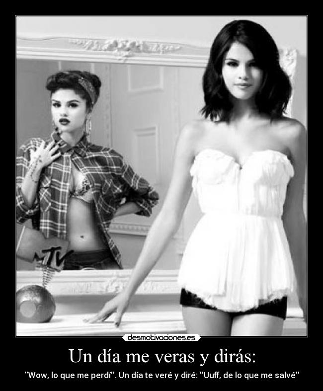 Un día me veras y dirás: - Wow, lo que me perdí. Un día te veré y diré: Uuff, de lo que me salvé