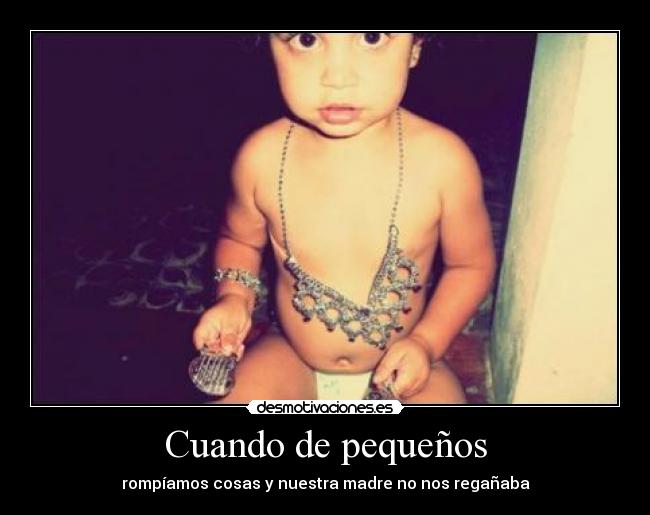 Cuando de pequeños - rompíamos cosas y nuestra madre no nos regañaba