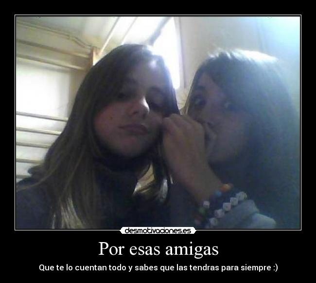 Por esas amigas - Que te lo cuentan todo y sabes que las tendras para siempre :)