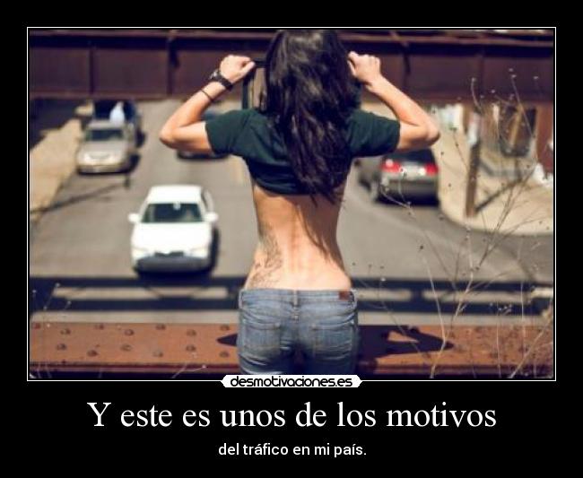 Y este es unos de los motivos - del tráfico en mi país.