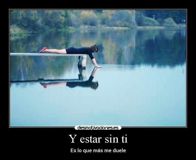 Y estar sin ti - Es lo que más me duele