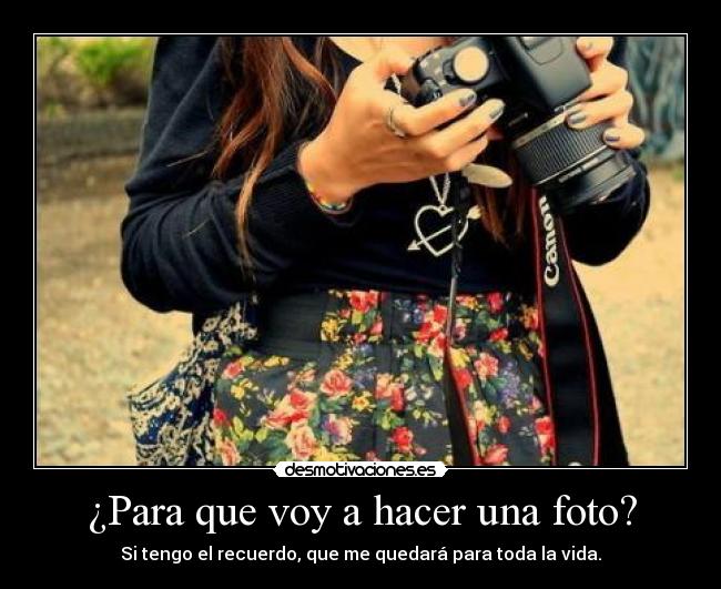 ¿Para que voy a hacer una foto? - Si tengo el recuerdo, que me quedará para toda la vida.