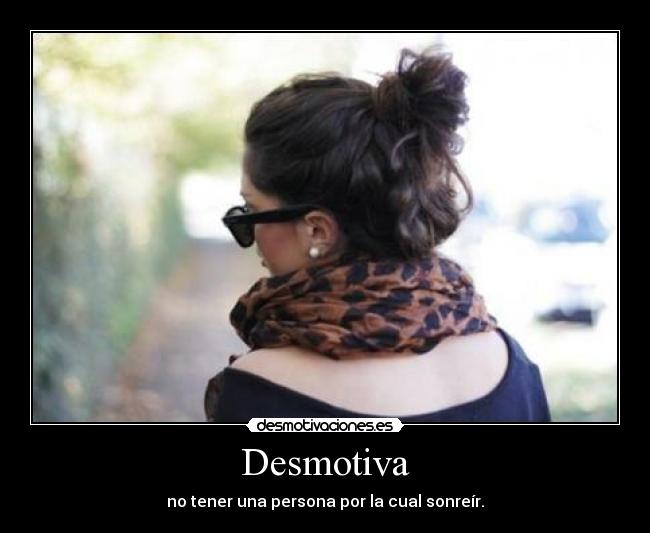 Desmotiva - no tener una persona por la cual sonreír.