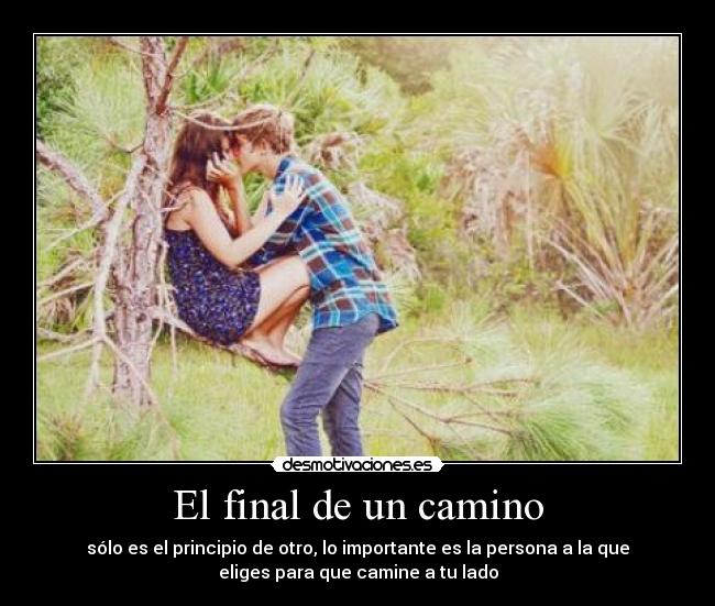 El final de un camino - sólo es el principio de otro, lo importante es la persona a la que
eliges para que camine a tu lado