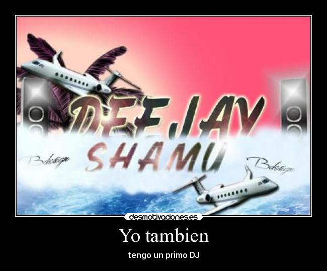 Yo tambien - tengo un primo DJ