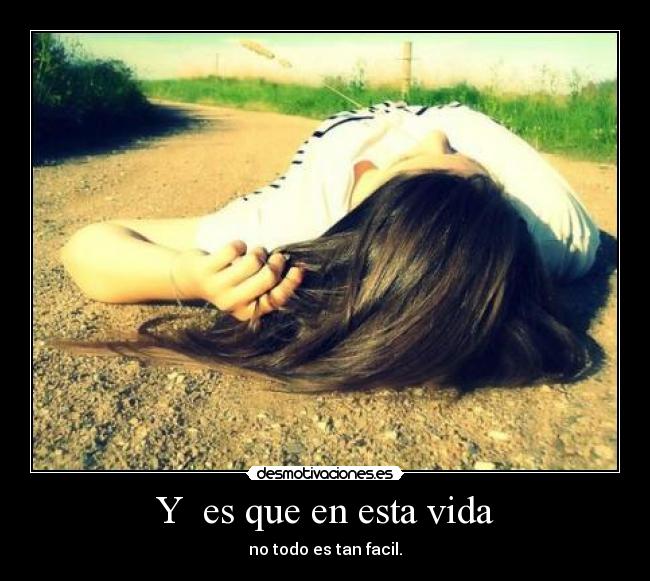 Y  es que en esta vida - no todo es tan facil.