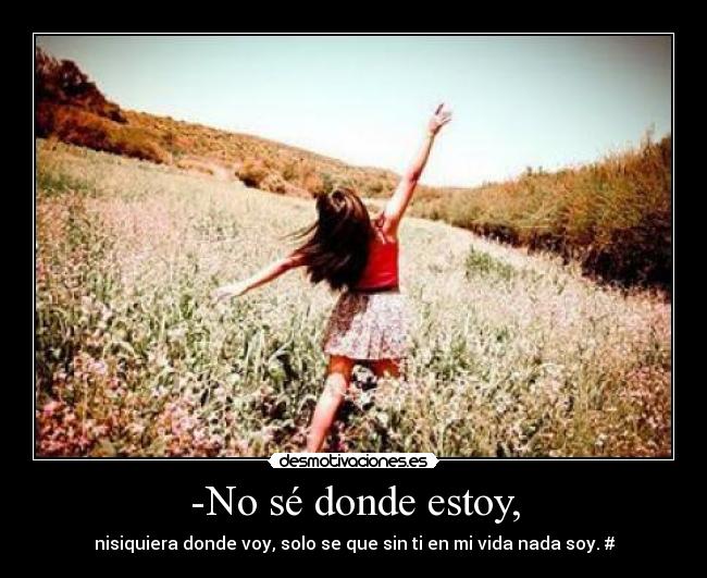 -No sé donde estoy, -