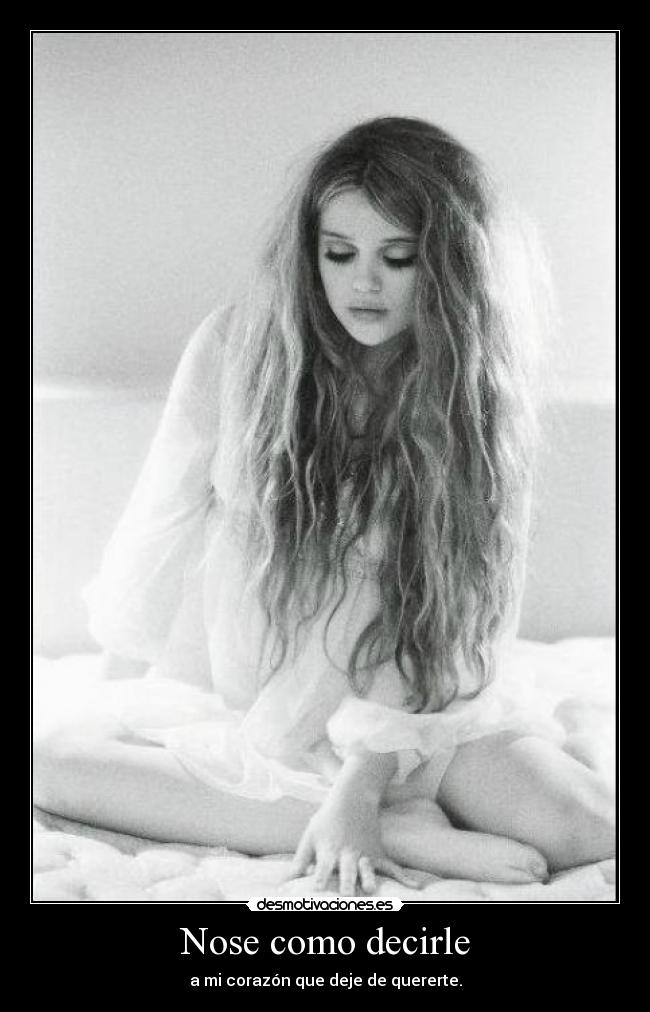 Nose como decirle - a mi corazón que deje de quererte.