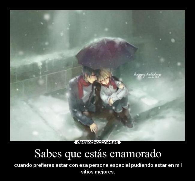 Sabes que estás enamorado - cuando prefieres estar con esa persona especial pudiendo estar en mil sitios mejores.