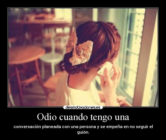 Odio cuando tengo una - conversación planeada con una persona y se empeña en no seguir el guión.