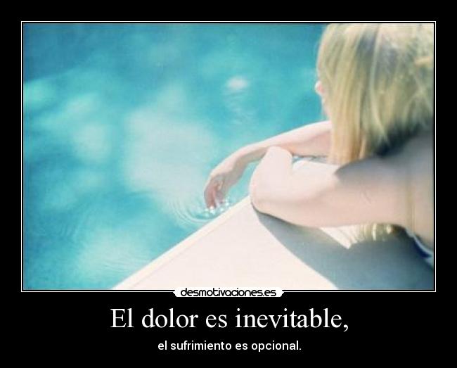 El dolor es inevitable, - el sufrimiento es opcional.
