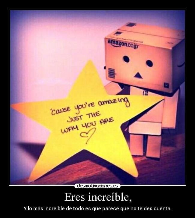Eres increíble, - Y lo más increíble de todo es que parece que no te des cuenta.