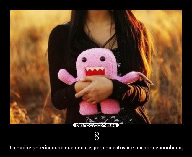 8 - La noche anterior supe que decirte, pero no estuviste ahí para escucharlo.