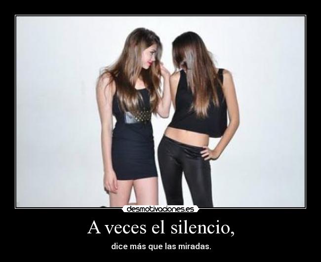 A veces el silencio, - dice más que las miradas.