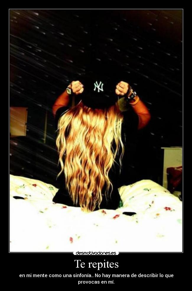 Te repites - en mi mente como una sinfonía.. No hay manera de describir lo que provocas en mí.