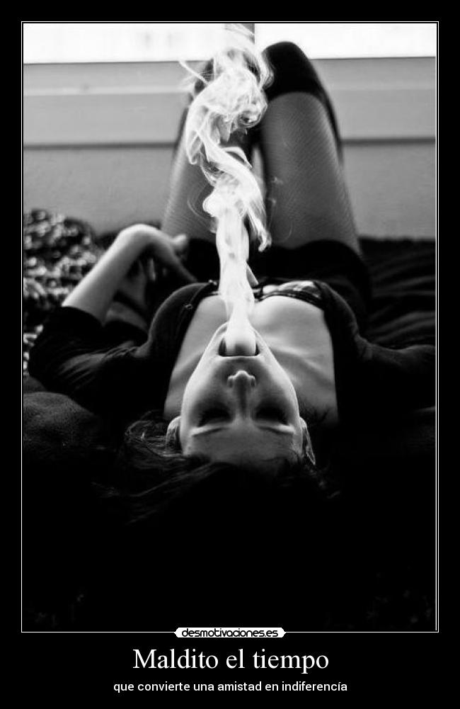 Maldito el tiempo - que convierte una amistad en indiferencía