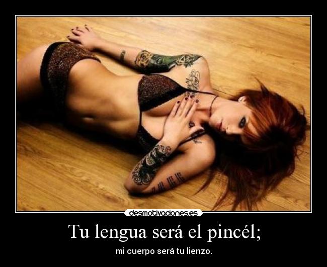 Tu lengua será el pincél; - mi cuerpo será tu lienzo.