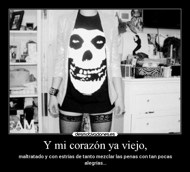 Y mi corazón ya viejo, -