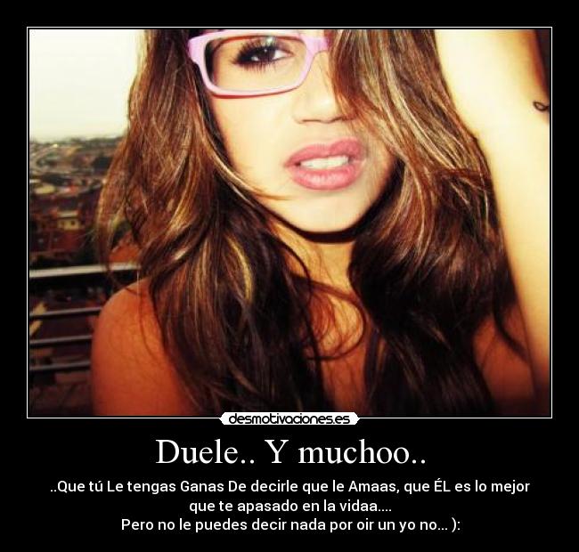 Duele.. Y muchoo.. - ..Que tú Le tengas Ganas De decirle que le Amaas, que ÉL es lo mejor
que te apasado en la vidaa....
Pero no le puedes decir nada por oir un yo no... ):