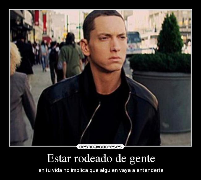 Estar rodeado de gente -