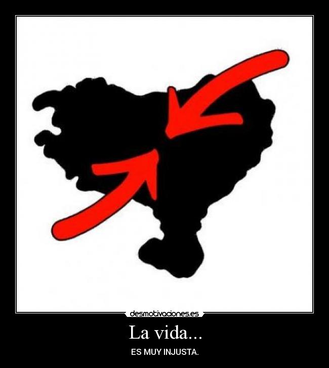 La vida... - ES MUY INJUSTA.