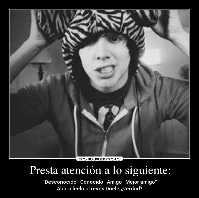 Presta atención a lo siguiente: - Desconocido → Conocido → Amigo → Mejor amigo
Ahora leelo al revés.Duele,¿verdad?