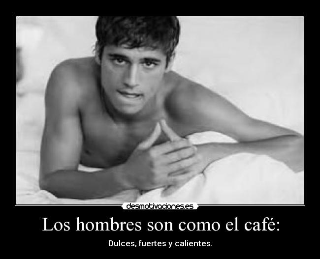 Los hombres son como el café: - Dulces, fuertes y calientes.