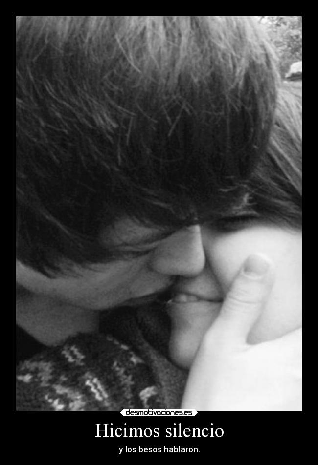 Hicimos silencio - y los besos hablaron.