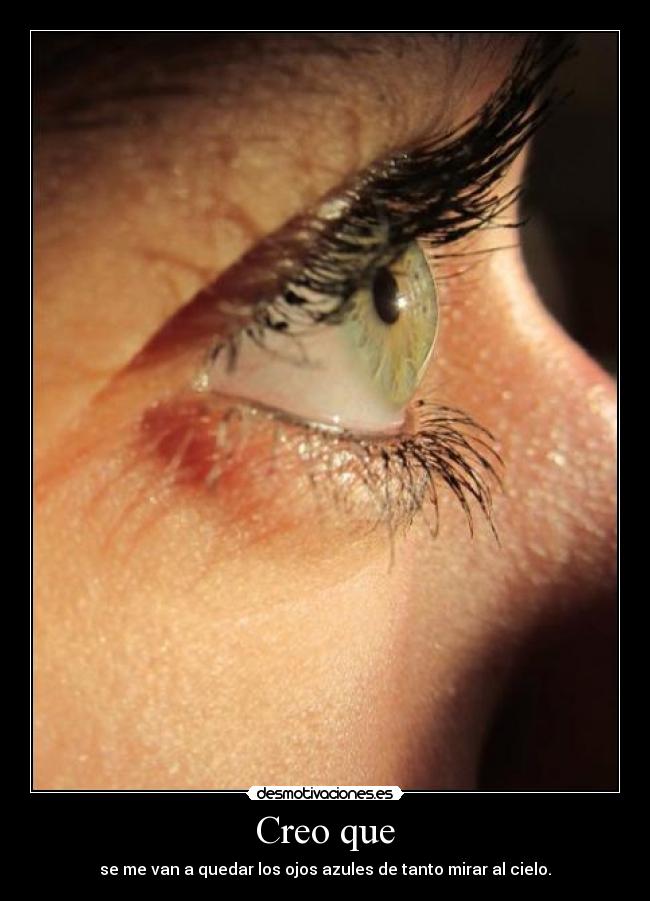 Creo que - se me van a quedar los ojos azules de tanto mirar al cielo.