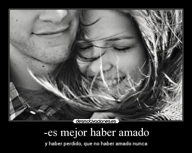 -es mejor haber amado - y haber perdido, que no haber amado nunca