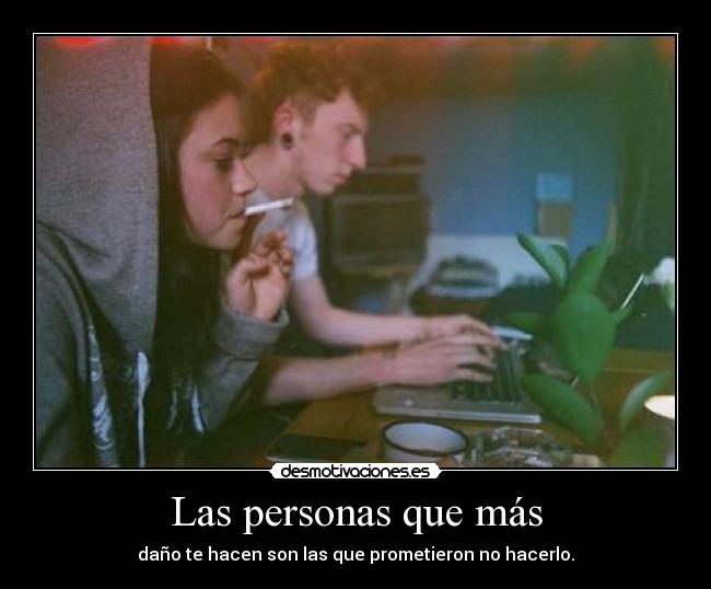 Las personas que más - daño te hacen son las que prometieron no hacerlo.